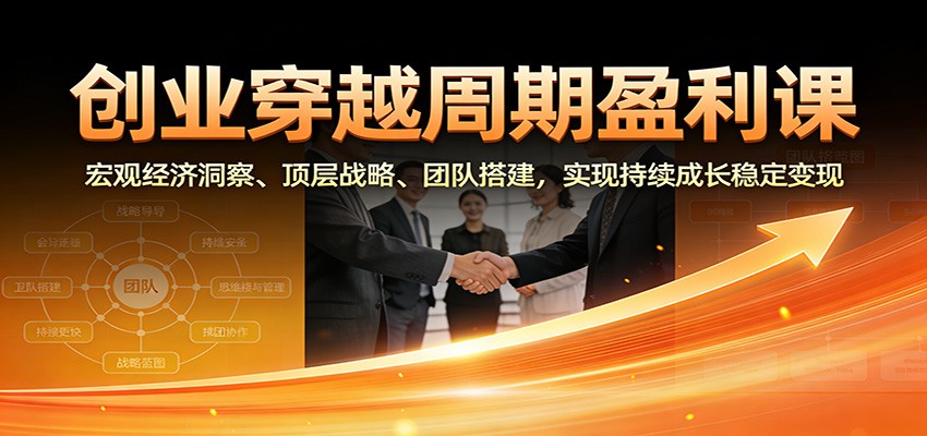 创业穿越周期盈利课：宏观经济洞察、顶层战略、团队搭建，实现持续成长稳定变现-俗人圈网创