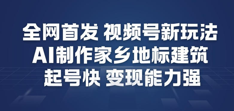全网首发，视频号新玩法，AI制作家乡地标建筑，起号快，变现能力强-俗人圈网创