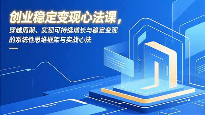 创业稳定变现心法课，穿越周期、实现可持续增长与稳定变现的系统性思维框架与实战心法-俗人圈网创
