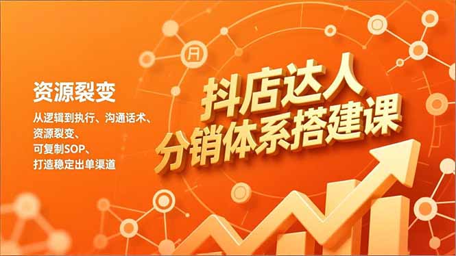 抖店达人分销体系搭建课，从逻辑到执行、沟通话术、资源裂变，可复制SOP，打造稳定出单渠道-俗人圈网创