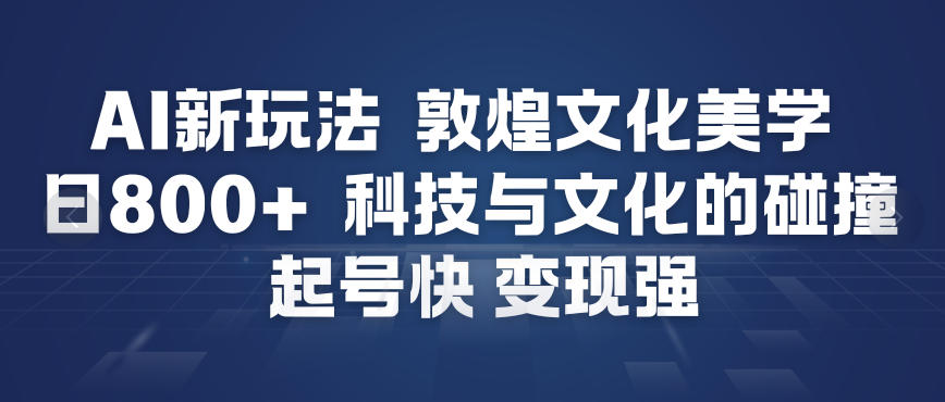 AI新玩法，敦煌文化美学，科技与文化的碰撞，起号快变现强-俗人圈网创
