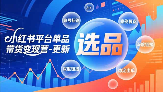 小红书平台单品带货变现营-更新，极致选品、账号标签、案例复盘，深度链接，快速启动稳定出单-俗人圈网创