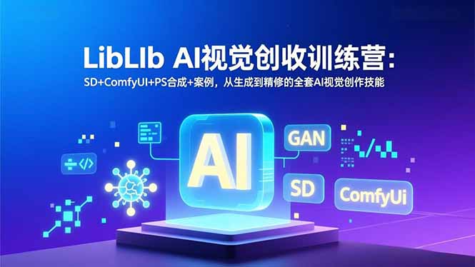 LibLIb AI视觉创收训练营：SD+ComfyUI+PS合成+案例，从生成到精修的全套AI视觉创作技能-俗人圈网创