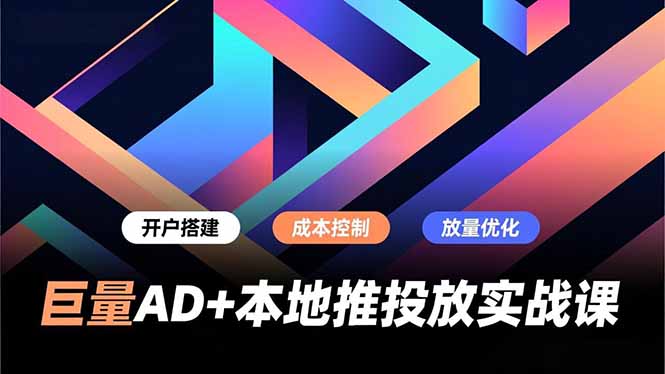 巨量AD+本地推投放实战课，开户搭建、成本控制、放量优化，有效提升商家线上获客与转化效率-俗人圈网创