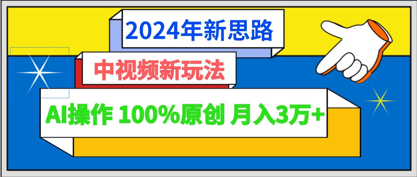 2024年新思路 中视频新玩法AI操作 100%原创月入3万+-俗人圈网创