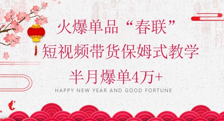 蓝海风口项目，火爆单品“春联”短视频带货保姆式教学，半月爆单4万+【揭秘】-俗人圈网创