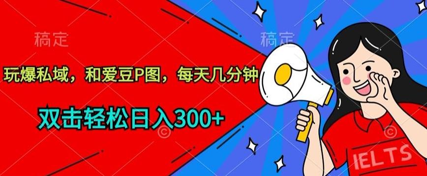 玩爆私域，和爱豆P图，每天几分钟 轻松日入300+【揭秘】-俗人圈网创