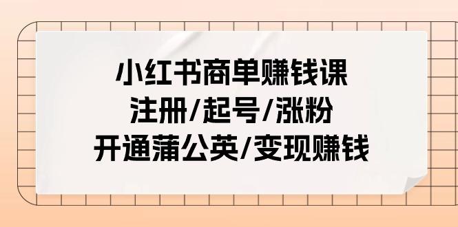 小红书商单赚钱课：注册/起号/涨粉/开通蒲公英/变现赚钱(25节课)-俗人圈网创