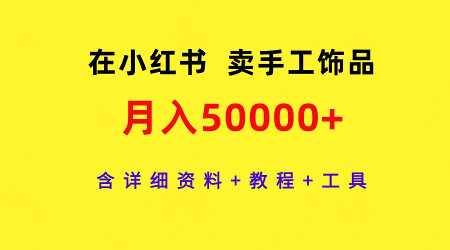 (9585期)在小红书卖手工饰品，月入50000+，含详细资料+教程+工具-俗人圈网创
