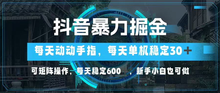 抖音暴力掘金，动动手指就可以，单机30+，可矩阵操作，每天稳定600+，…-俗人圈网创