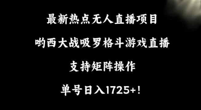 最新热点无人直播项目，哟西大战吸罗格斗游戏直播，支持矩阵操作，单号日入1725+【揭秘】-俗人圈网创