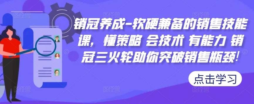 销冠养成-软硬兼备的销售技能课,懂策略 会技术 有能力 销冠三火轮助你突破销售瓶颈!