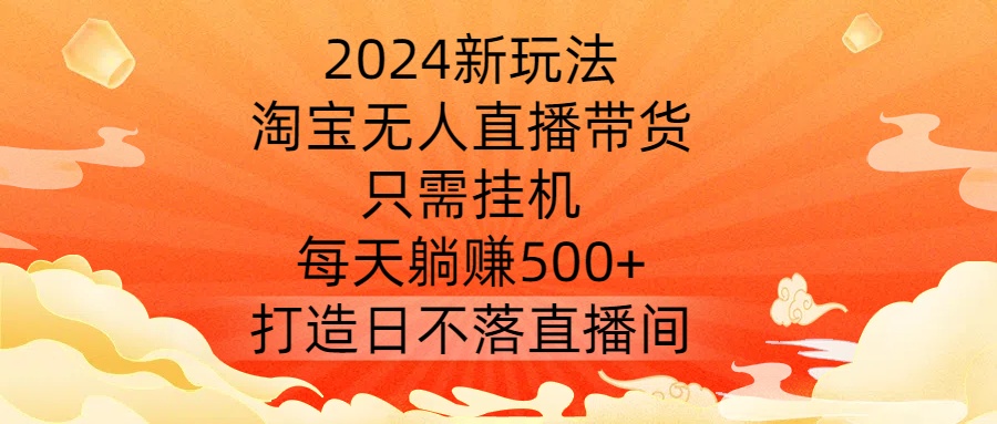 2024新玩法,淘宝无人直播带货,只需挂机,每天躺赚500+ 打造日不落直播间【揭秘】-俗人圈网创
