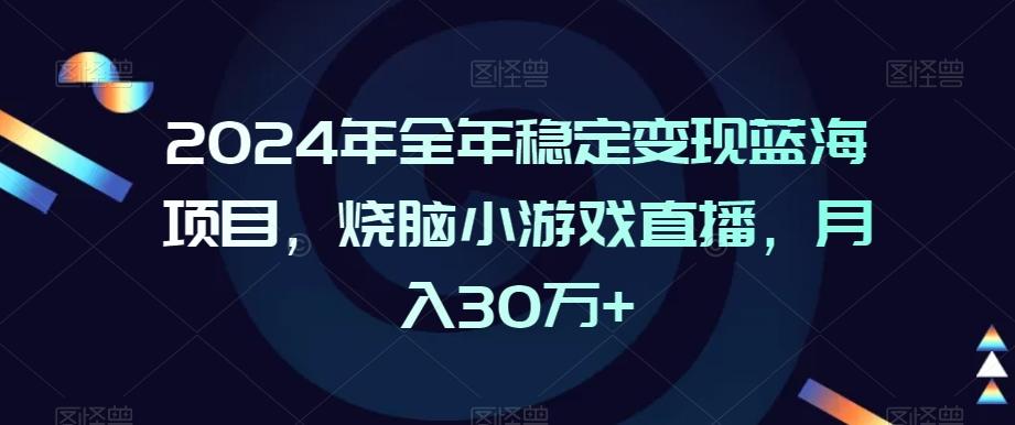 2024年全年稳定变现蓝海项目,烧脑小游戏直播,月入30万+【揭秘】-俗人圈网创