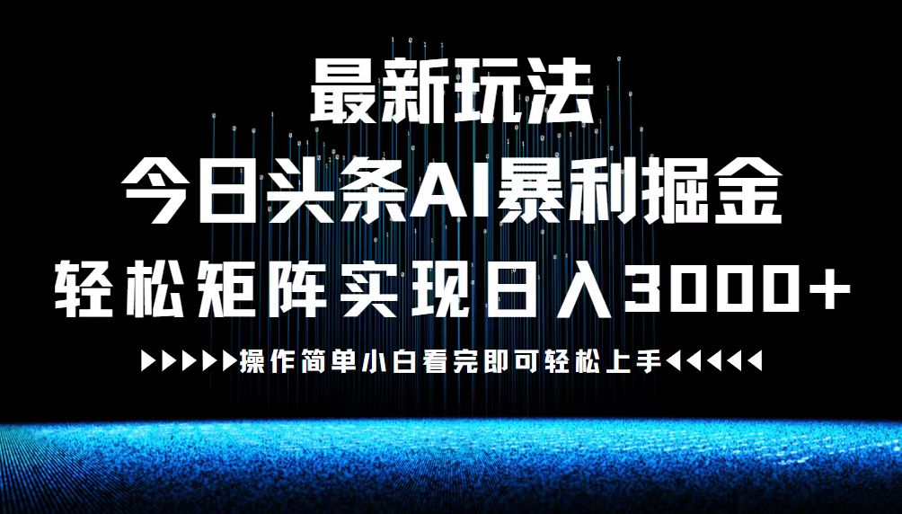最新今日头条AI暴利掘金玩法，轻松矩阵日入3000+-俗人圈网创