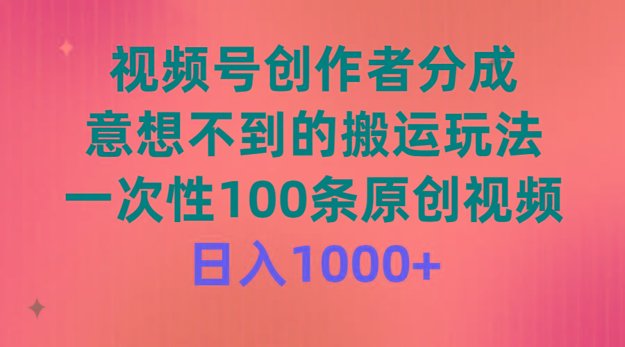 (9737期)视频号创作者分成，意想不到的搬运玩法，一次性100条原创视频，日入1000+-俗人圈网创