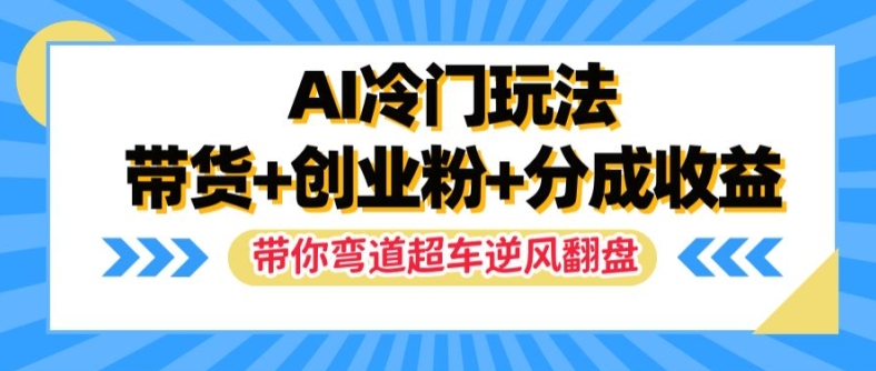 AI冷门玩法，带货+创业粉+分成收益，带你弯道超车，实现逆风翻盘【揭秘】-俗人圈网创