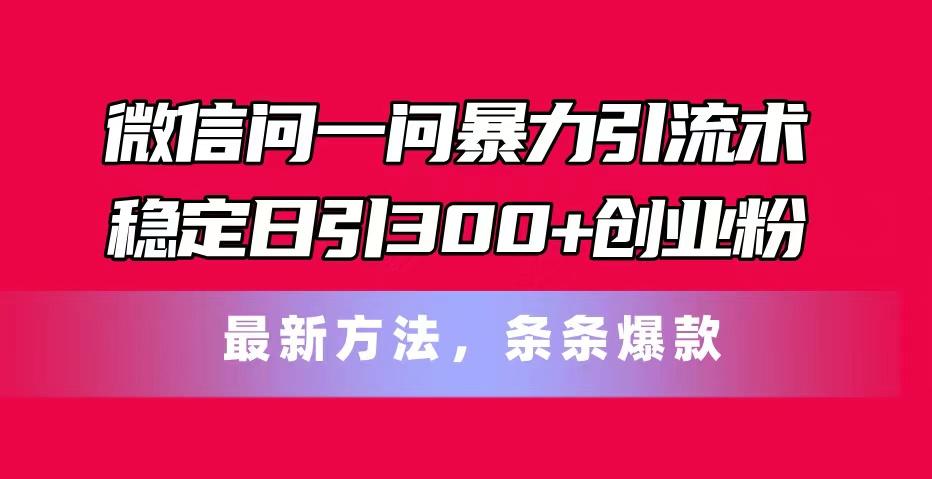 微信问一问暴力引流术，稳定日引300+创业粉，最新方法，条条爆款-俗人圈网创