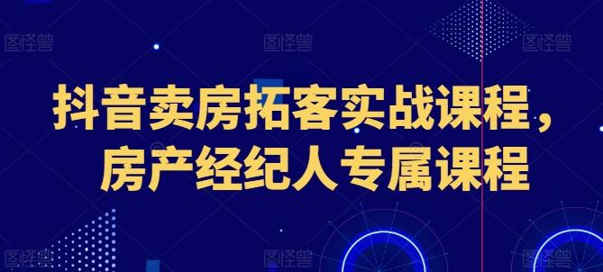 抖音卖房拓客实战课程，房产经纪人专属课程-俗人圈网创