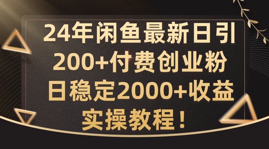 24年闲鱼最新日引200+付费创业粉日稳2000+收益,实操教程【揭秘】-俗人圈网创
