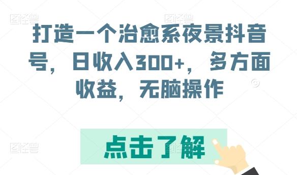 打造一个治愈系夜景抖音号，日收入300+，多方面收益，无脑操作【揭秘】-俗人圈网创