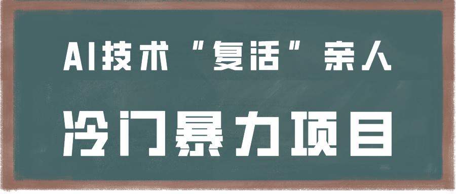 一看就会,分分钟上手制作,用AI技术“复活”亲人,冷门暴力项目-俗人圈网创