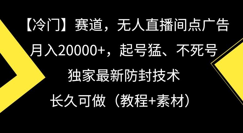 冷门赛道,无人直播间点广告,月入20000+,起号猛、不死号,独家最新防封技术【揭秘】