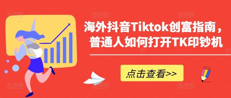 海外抖音Tiktok创富指南，普通人如何打开TK印钞机-俗人圈网创