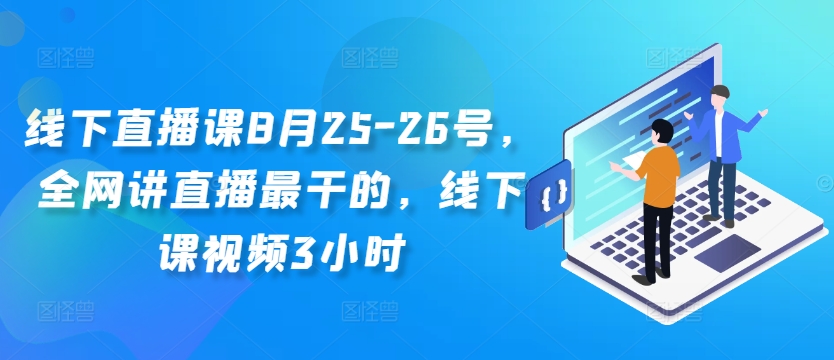 线下直播课8月25-26号，全网讲直播最干的，线下课视频3小时-俗人圈网创