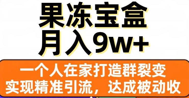 果冻宝盒，一个人在家打造群裂变，实现精准引流，达成被动收入，月入9w+-俗人圈网创