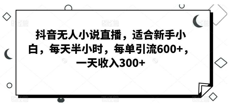 抖音无人小说直播，适合新手小白，每天半小时，每单引流600+，一天收入300+-俗人圈网创
