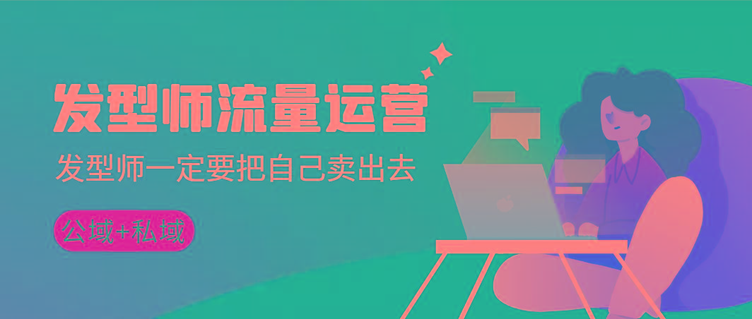 发型师 流量运营，发型师一定要把自己卖出去(公域+私城)高清无水印-俗人圈网创