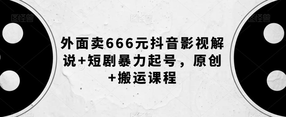 外面卖666元抖音影视解说+短剧暴力起号，原创+搬运课程-俗人圈网创