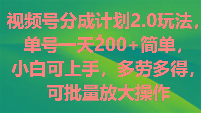 视频号分成计划2.0玩法，单号一天200+简单，小白可上手，多劳多得，可批量放大操作-俗人圈网创