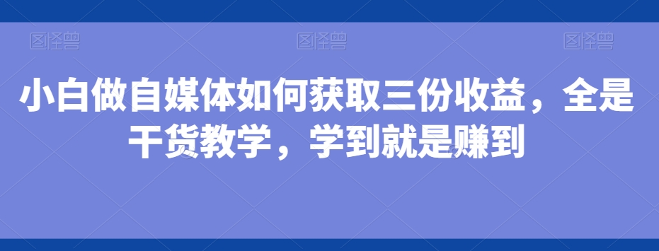 小白做自媒体如何获取三份收益，全是干货教学，学到就是赚到-俗人圈网创