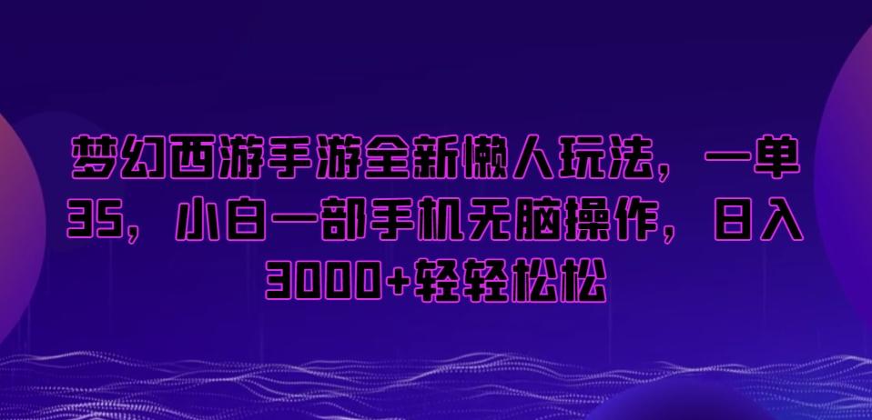 梦幻西游手游全新懒人玩法，一单35，小白一部手机无脑操作，日入3000+轻轻松松【揭秘】-俗人圈网创