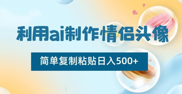 利用ai制作情侣头像，简单复制粘贴日入500+【揭秘】-俗人圈网创