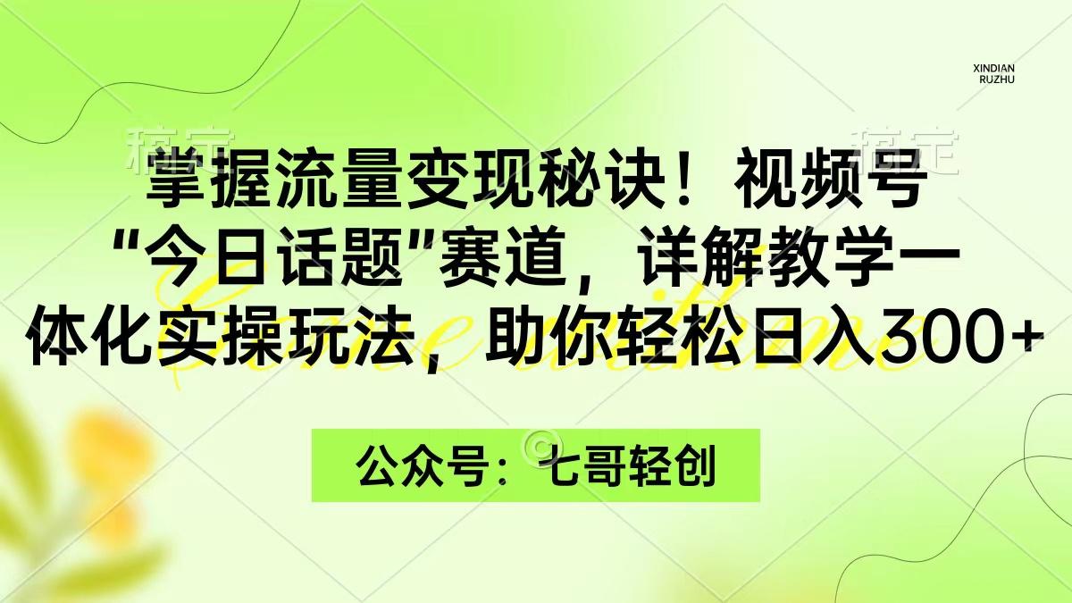 (9437期)掌握流量变现秘诀！视频号“今日话题”赛道，一体化实操玩法，助你日入300+-俗人圈网创