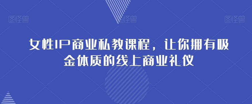 女性IP商业私教课程，让你拥有吸金体质的线上商业礼仪-俗人圈网创