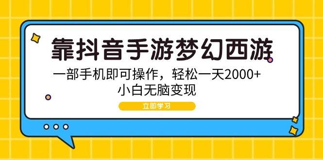 (9452期)靠抖音手游梦幻西游，一部手机即可操作，轻松一天2000+，小白无脑变现-俗人圈网创