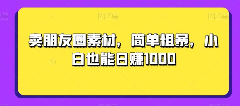 卖朋友圈素材，简单粗暴，小白也能日赚1000-俗人圈网创