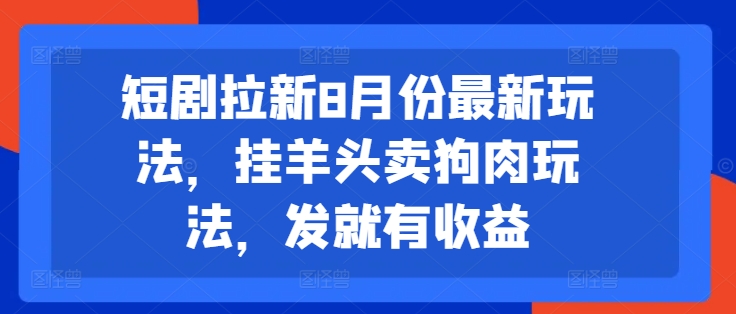 短剧拉新8月份最新玩法，挂羊头卖狗肉玩法，发就有收益-俗人圈网创