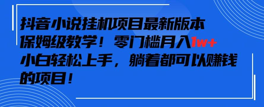 抖音最新小说挂机项目，保姆级教学，零成本月入1w+，小白轻松上手【揭秘】-俗人圈网创