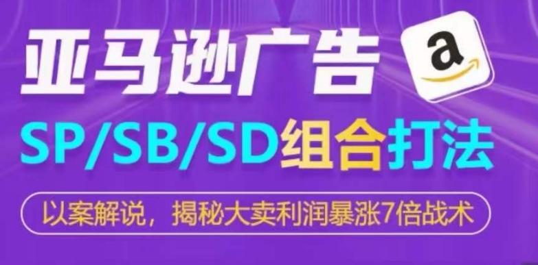 亚马逊SP/SB/SD广告组合打法，揭秘大卖利润暴涨7倍战术-俗人圈网创