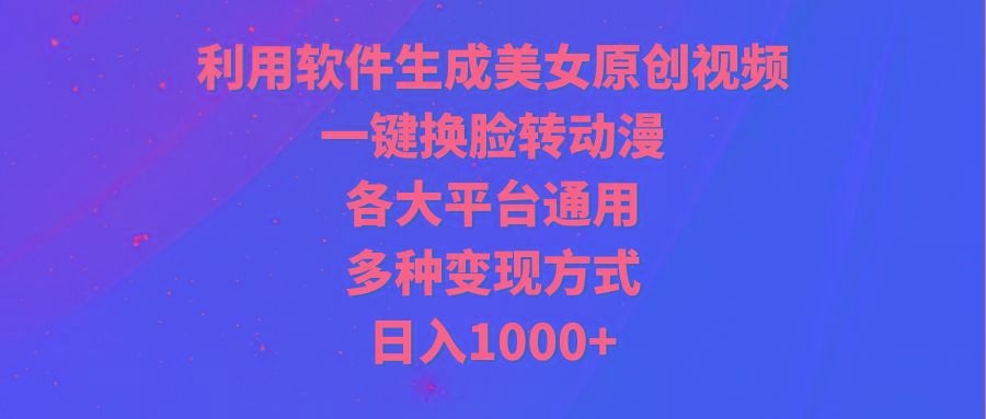 (9482期)利用软件生成美女原创视频，一键换脸转动漫，各大平台通用，多种变现方式-俗人圈网创