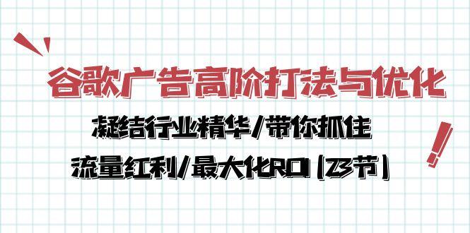 谷歌广告高阶打法与优化，凝结行业精华/带你抓住流量红利/最大化ROI(23节-俗人圈网创