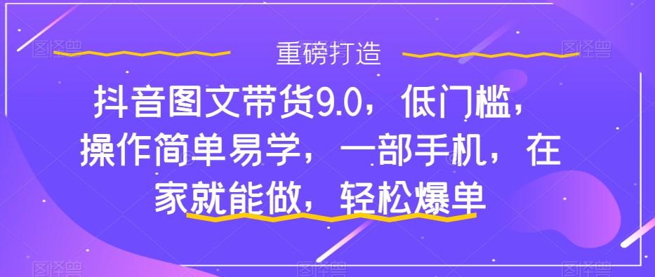 抖音图文带货9.0，低门槛，操作简单易学，一部手机，在家就能做，轻松爆单-俗人圈网创