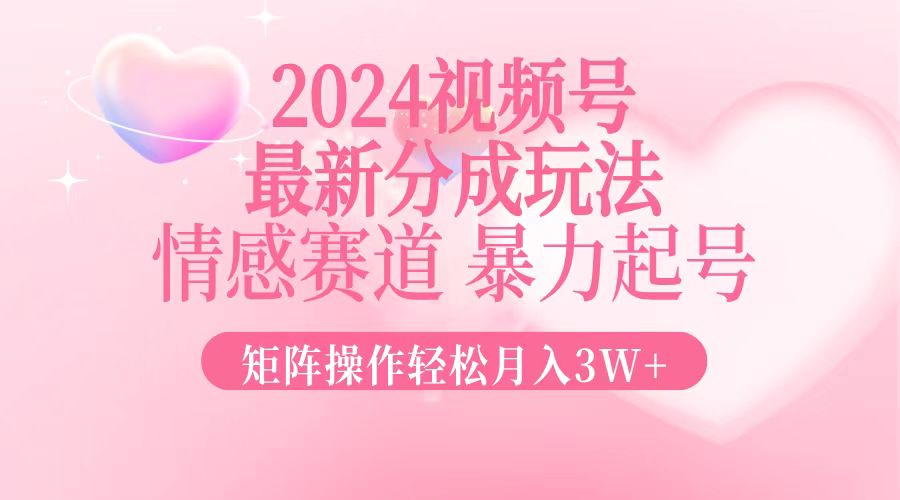 2024最新视频号分成玩法，情感赛道，暴力起号，矩阵操作轻松月入3W+-俗人圈网创