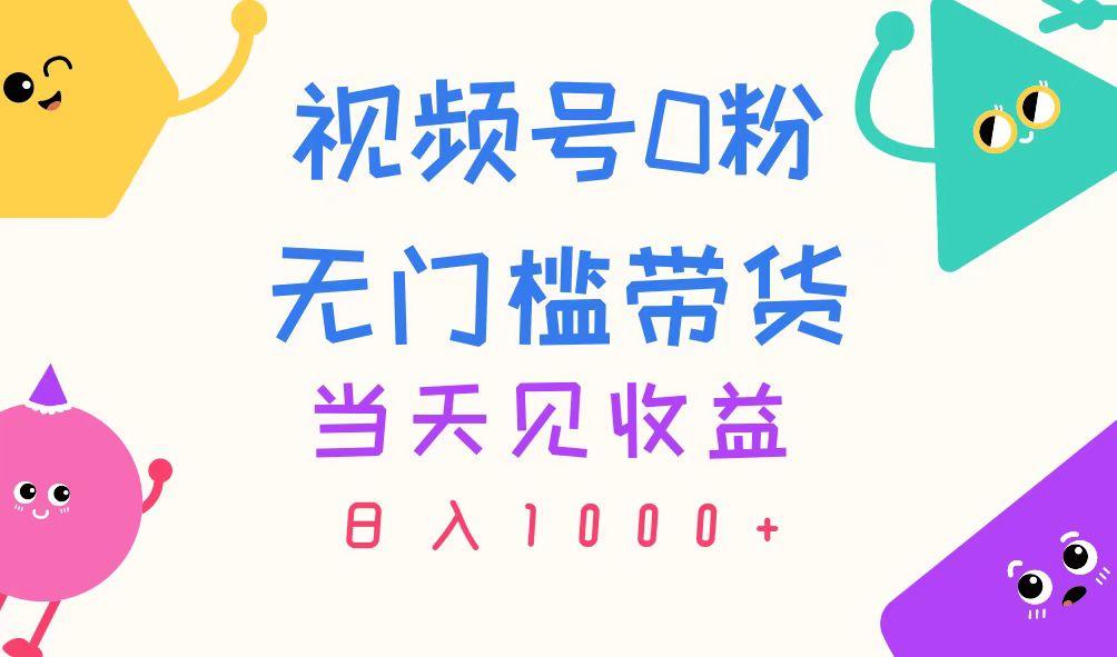 视频号0粉无门槛带货，当天见收益，日入1000+-俗人圈网创