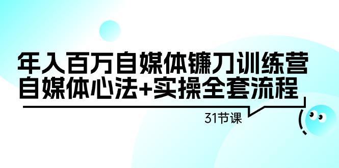 年入百万自媒体镰刀训练营：自媒体心法+实操全套流程(31节课)-俗人圈网创